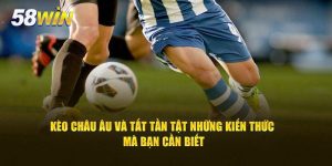 Kèo Châu Âu 58Win - Chiến Lược Đặt Cược 1x2 Cơ Bản